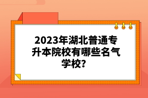 2023年湖北普通專升本院校有哪些名氣學(xué)校？