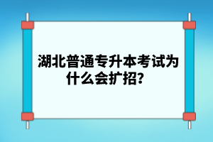 湖北普通專升本考試為什么會(huì)擴(kuò)招？