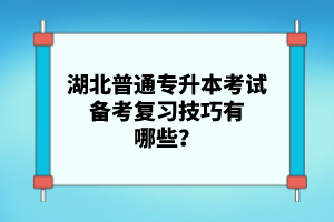 湖北普通專升本考試備考復(fù)習(xí)技巧有哪些？