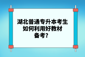 湖北普通專升本考生如何利用好教材備考？