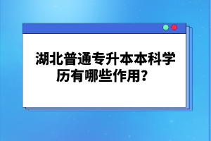 湖北普通專升本本科學歷有哪些作用？