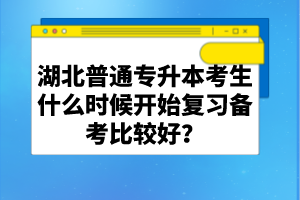 湖北普通專升本考生什么時(shí)候開始復(fù)習(xí)備考比較好？