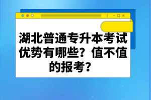 湖北普通專升本考試優(yōu)勢有哪些？值不值的報考？