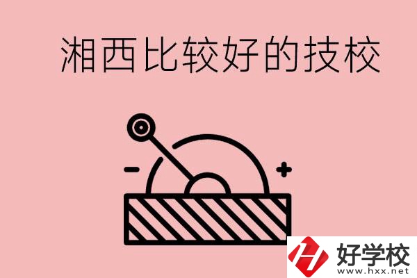 湘西好的技校有哪些？這些技校有什么專業(yè)可以學(xué)？