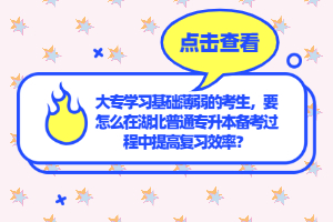 大專學(xué)習(xí)基礎(chǔ)薄弱的考生，要怎么在湖北普通專升本備考過程中提高復(fù)習(xí)效率？