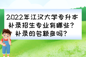 2022年江漢大學(xué)專升本補錄招生專業(yè)有哪些？補錄的名額多嗎？