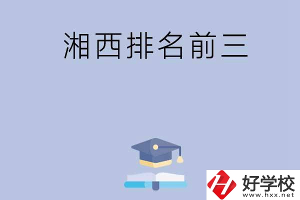 湘西排名前三的重點(diǎn)中職院校有哪些？