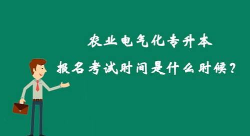農(nóng)業(yè)電氣化專升本報(bào)名考試時(shí)間是什么時(shí)候？