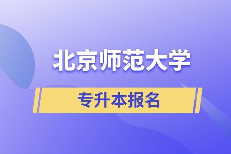北京師范大學(xué)專升本怎么報名？什么時候開始報名？