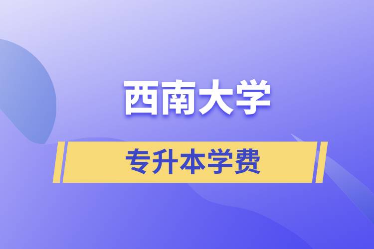 西南大學(xué)專(zhuān)升本一般多少學(xué)費(fèi)？