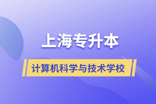 上海計算機(jī)科學(xué)與技術(shù)專升本學(xué)校有哪些和報名哪個學(xué)校好？