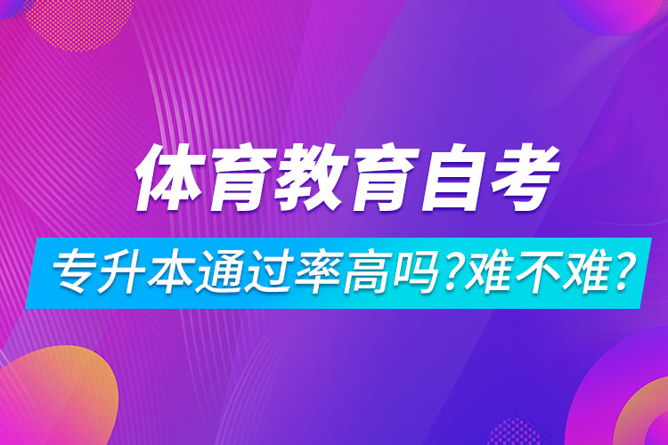 體育教育自考專升本通過率高嗎？難不難？