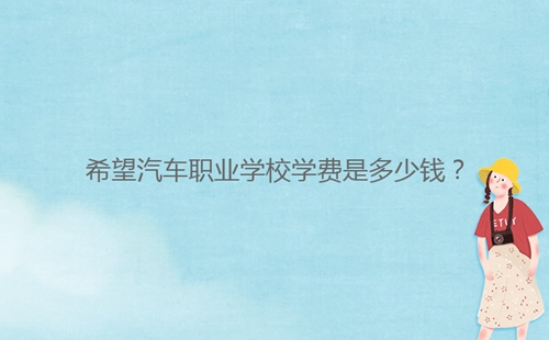 希望汽車職業(yè)學(xué)校學(xué)費(fèi)是多少錢？