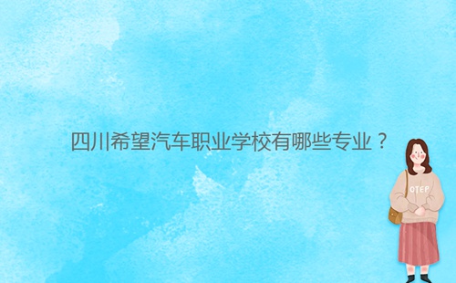 四川希望汽車職業(yè)學(xué)校有哪些專業(yè)？