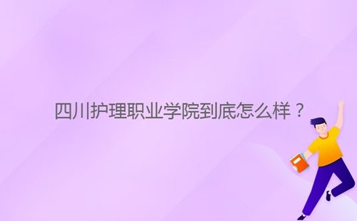 四川護理職業(yè)學院到底怎么樣？