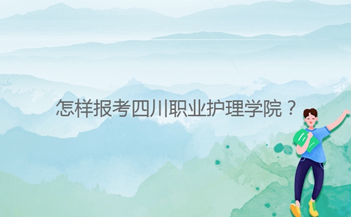 怎樣報考四川職業(yè)護理學院？