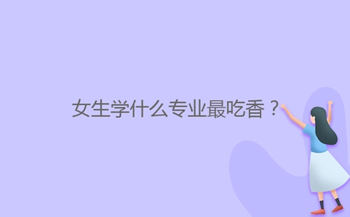 女生學(xué)什么專業(yè)最吃香？