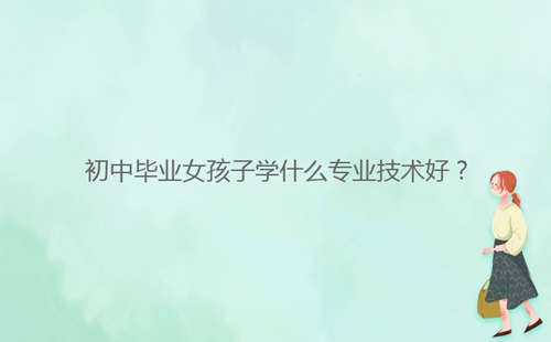 初中畢業(yè)女孩子學什么專業(yè)技術好？