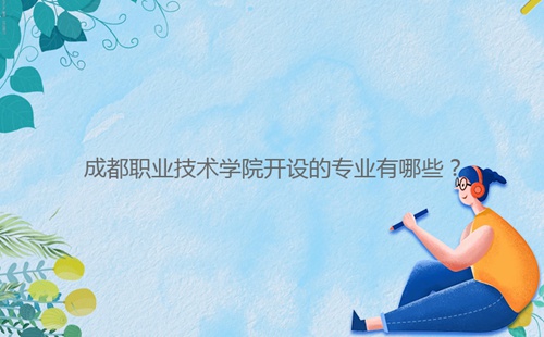 成都職業(yè)技術(shù)學(xué)院開設(shè)的專業(yè)有哪些？