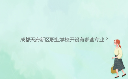 成都天府新區(qū)職業(yè)學(xué)校開設(shè)有哪些專業(yè)？