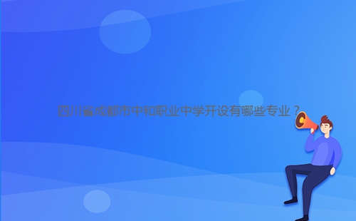 四川省成都市中和職業(yè)中學開設(shè)有哪些專業(yè)?