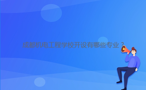 成都機電工程學(xué)校開設(shè)有哪些專業(yè)？
