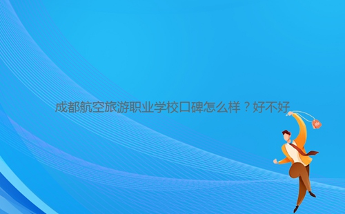成都航空旅游職業(yè)學(xué)?？诒趺礃?？好不好