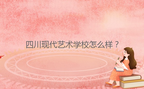 四川現(xiàn)代藝術學校怎么樣？