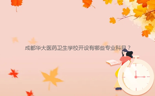 成都華大醫(yī)藥衛(wèi)生學(xué)校開設(shè)有哪些專業(yè)科目？
