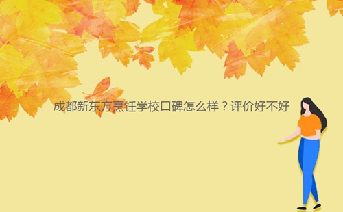 成都新東方烹飪學?？诒趺礃?？評價好不好