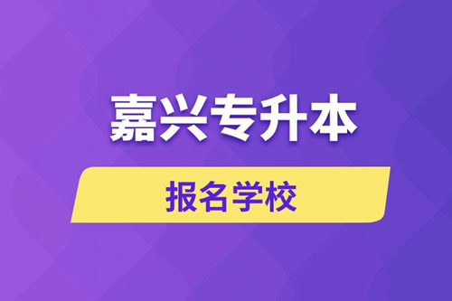嘉興專升本報名有哪些學(xué)校？