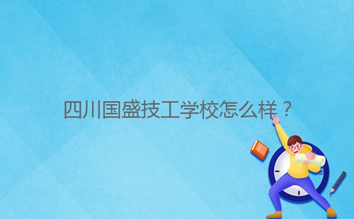 四川國(guó)盛技工學(xué)校怎么樣？