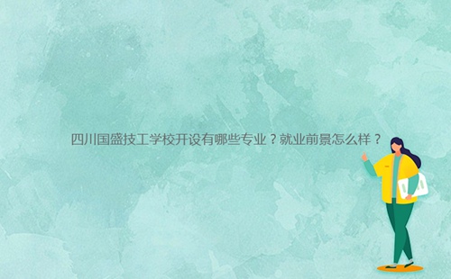 四川國盛技工學(xué)校開設(shè)有哪些專業(yè)?就業(yè)前景怎么樣?