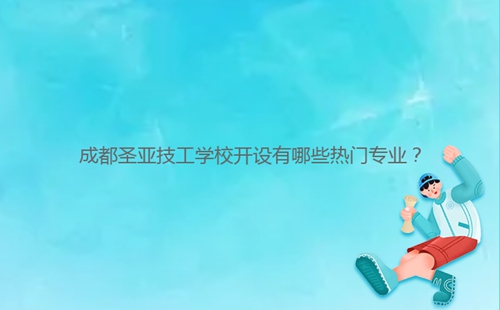 成都圣亞技工學校開設有哪些熱門專業(yè)?