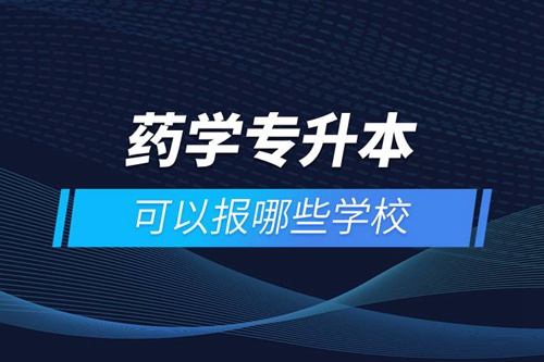 藥學(xué)專(zhuān)升本可以報(bào)哪些學(xué)校