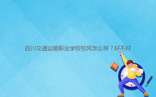 四川交通運(yùn)輸職業(yè)學(xué)校校風(fēng)怎么樣?好不好