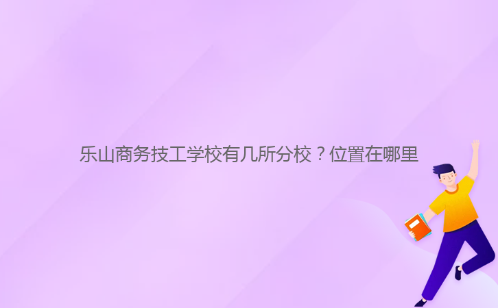 樂山商務(wù)技工學(xué)校有幾所分校?位置在哪里