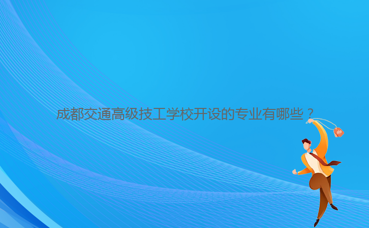 成都交通高級技工學(xué)校開設(shè)的專業(yè)有哪些？