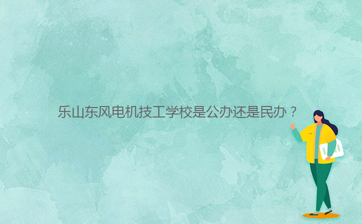 樂山東風(fēng)電機技工學(xué)校是公辦還是民辦？ 