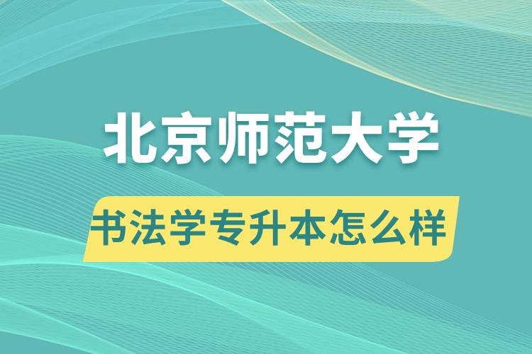 報考北京師范大學(xué)書法學(xué)專業(yè)專升本怎么樣？