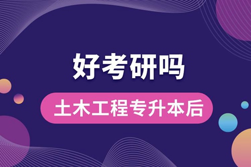 土木工程專升本后好考研嗎？