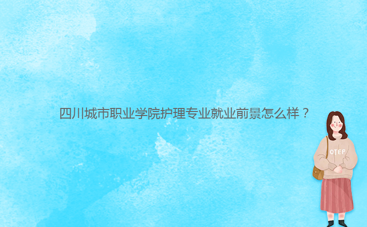 四川城市職業(yè)學(xué)院護(hù)理專(zhuān)業(yè)就業(yè)前景怎么樣？