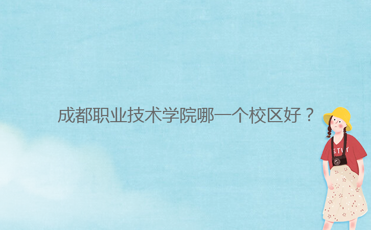 成都職業(yè)技術(shù)學(xué)院哪一個(gè)校區(qū)好？