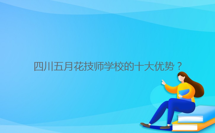 四川五月花技師學(xué)校的十大優(yōu)勢?