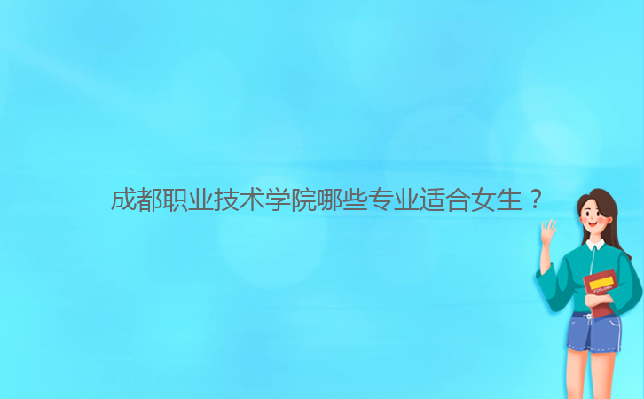 成都職業(yè)技術(shù)學(xué)院哪些專業(yè)適合女生?