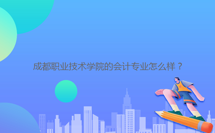 成都職業(yè)技術(shù)學(xué)院的會計專業(yè)怎么樣?