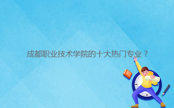 成都職業(yè)技術(shù)學(xué)院的十大熱門專業(yè)？