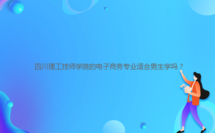  四川理工技師學(xué)院的電子商務(wù)專業(yè)適合男生學(xué)嗎？