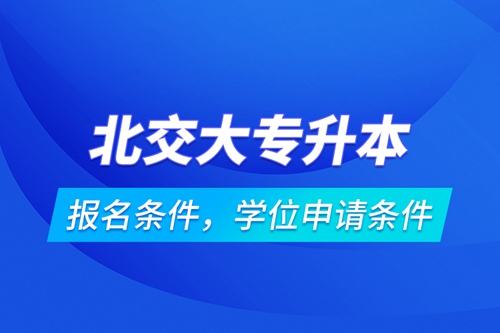 北交大專升本報名條件，學位申請條件