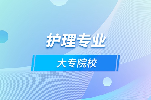 護(hù)理專(zhuān)業(yè)大專(zhuān)院校